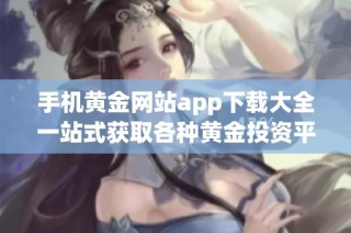 手机黄金网站app下载大全一站式获取各种黄金投资平台推荐