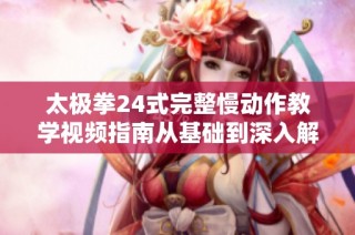 太极拳24式完整慢动作教学视频指南从基础到深入解析