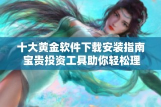 十大黄金软件下载安装指南 宝贵投资工具助你轻松理财