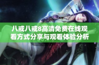 八戒八戒8高清免费在线观看方式分享与观看体验分析