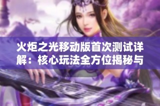 火炬之光移动版首次测试详解：核心玩法全方位揭秘与解析