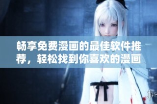 畅享免费漫画的最佳软件推荐，轻松找到你喜欢的漫画资源！