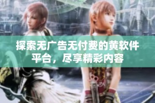 探索无广告无付费的黄软件平台，尽享精彩内容