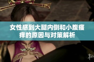 女性感到大腿内侧和小腹瘙痒的原因与对策解析