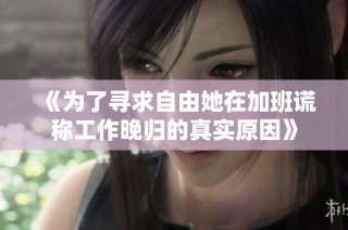 《为了寻求自由她在加班谎称工作晚归的真实原因》