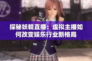探秘妖精直播：虚拟主播如何改变娱乐行业新格局