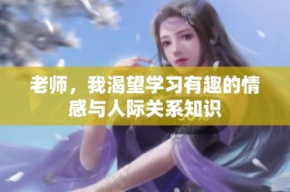 老师，我渴望学习有趣的情感与人际关系知识
