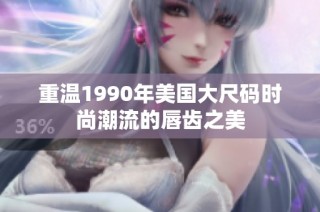 重温1990年美国大尺码时尚潮流的唇齿之美