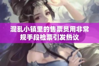 混乱小镇里的售票员用非常规手段检票引发热议