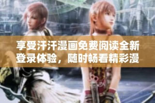 享受汗汗漫画免费阅读全新登录体验，随时畅看精彩漫画