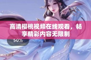 高清樱桃视频在线观看，畅享精彩内容无限制