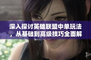 深入探讨英雄联盟中单玩法，从基础到高级技巧全面解析