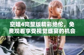 空姐4完整版精彩绝伦，免费观看享受视觉盛宴的机会不容错过