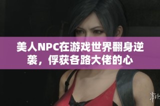 美人NPC在游戏世界翻身逆袭，俘获各路大佬的心