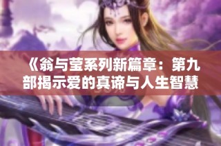 《翁与莹系列新篇章：第九部揭示爱的真谛与人生智慧》