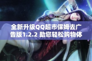 全新升级QQ超市保姆去广告版1.2.2 助您轻松购物体验