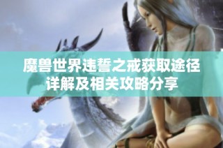 魔兽世界违誓之戒获取途径详解及相关攻略分享