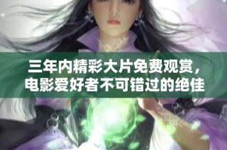 三年内精彩大片免费观赏，电影爱好者不可错过的绝佳选择