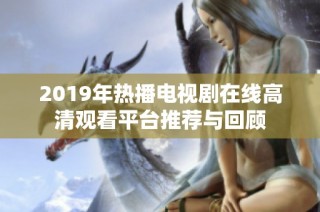 2019年热播电视剧在线高清观看平台推荐与回顾
