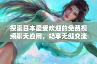 探索日本最受欢迎的免费视频聊天应用，畅享无缝交流体验