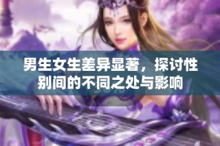 男生女生差异显著，探讨性别间的不同之处与影响