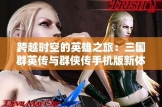 跨越时空的英雄之旅：三国群英传与群侠传手机版新体验