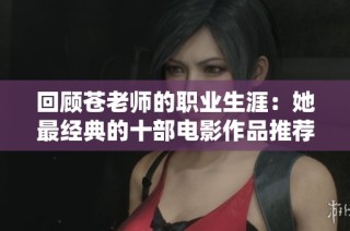 回顾苍老师的职业生涯：她最经典的十部电影作品推荐