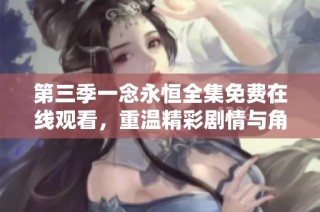 第三季一念永恒全集免费在线观看，重温精彩剧情与角色成长