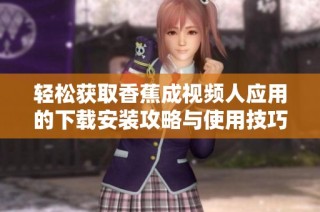 轻松获取香蕉成视频人应用的下载安装攻略与使用技巧分享