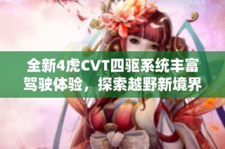 全新4虎CVT四驱系统丰富驾驶体验，探索越野新境界