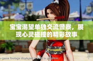 宝宝渴望单独交流警察，展现心灵碰撞的精彩故事