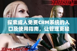 探索成人免费CRM系统的入口及使用指南，让管理更轻松