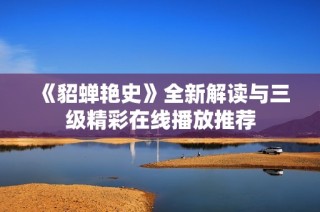 《貂蝉艳史》全新解读与三级精彩在线播放推荐