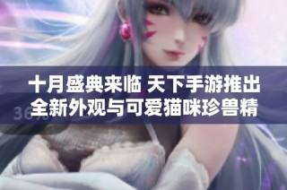 十月盛典来临 天下手游推出全新外观与可爱猫咪珍兽精彩上线