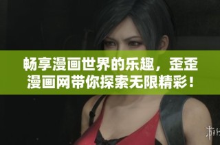 畅享漫画世界的乐趣，歪歪漫画网带你探索无限精彩！