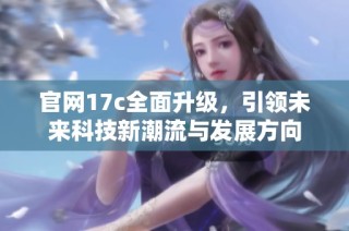 官网17c全面升级，引领未来科技新潮流与发展方向
