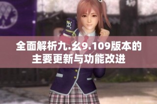全面解析九.幺9.109版本的主要更新与功能改进