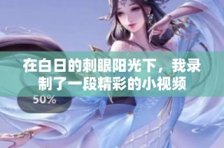 在白日的刺眼阳光下，我录制了一段精彩的小视频