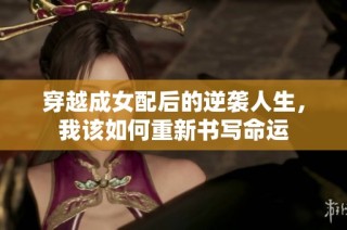 穿越成女配后的逆袭人生，我该如何重新书写命运