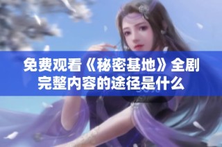 免费观看《秘密基地》全剧完整内容的途径是什么