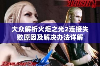 大众解析火炬之光2连接失败原因及解决办法详解