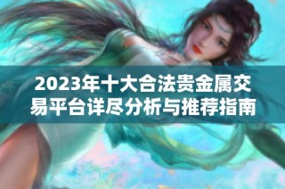 2023年十大合法贵金属交易平台详尽分析与推荐指南