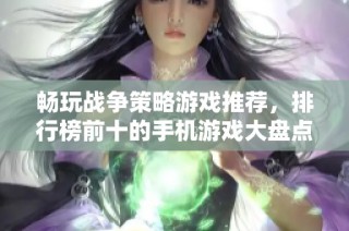 畅玩战争策略游戏推荐，排行榜前十的手机游戏大盘点