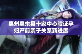 惠州惠东县十家中心验证孕妇产前亲子关系新进展