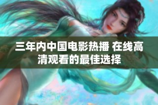 三年内中国电影热播 在线高清观看的最佳选择
