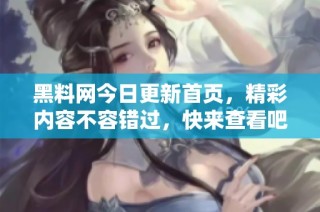 黑料网今日更新首页，精彩内容不容错过，快来查看吧！