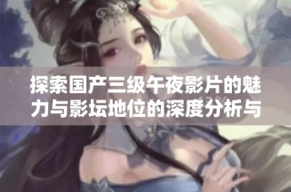 探索国产三级午夜影片的魅力与影坛地位的深度分析与解读