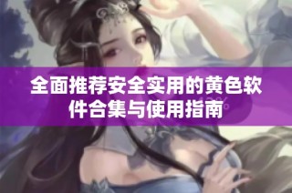 全面推荐安全实用的黄色软件合集与使用指南