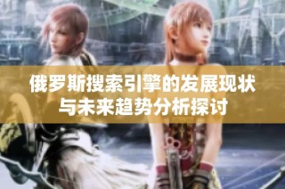 俄罗斯搜索引擎的发展现状与未来趋势分析探讨