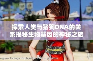 探索人类与猪狗DNA的关系揭秘生物基因的神秘之旅